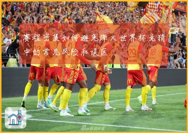 赛程密集如何避免烽火世界杯竞猜中的常见风险和误区