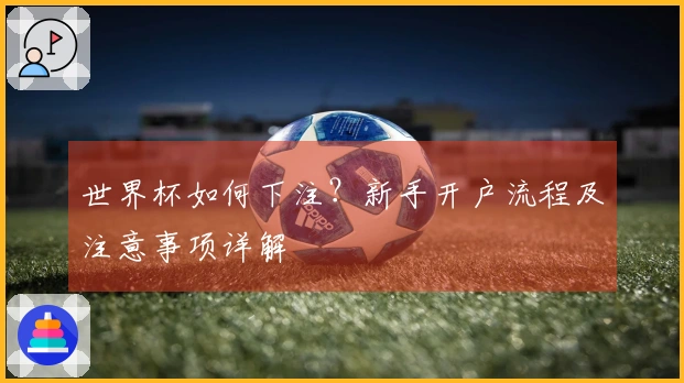 世界杯如何下注？新手开户流程及注意事项详解