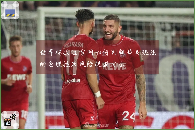 世界杯投注官网如何判断串关玩法的合理性及风险规避方法